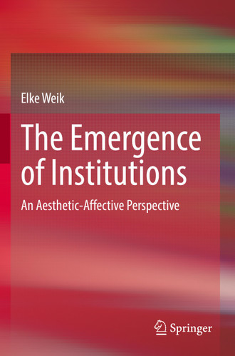 The Emergence of Institutions: An Aesthetic-Affective Perspective book cover by Elke Weik