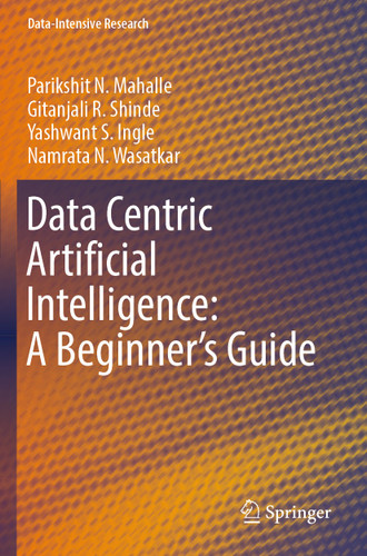 Data Centric Artificial Intelligence: A Beginner’s Guide (Data-Intensive Research) book cover by Parikshit N. Mahalle, Gitanjali R. Shinde, Yashwant S. Ingle, Namrata N. Wasatkar