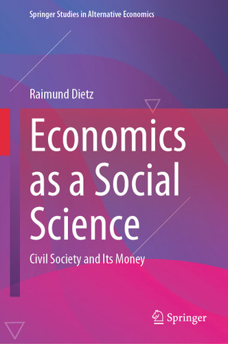 Economics as a Social Science: Civil Society and Its Money (Springer Studies in Alternative Economics) book cover by Raimund Dietz