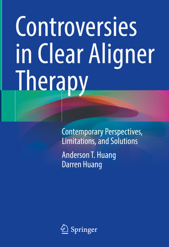 Controversies in Clear Aligner Therapy: Contemporary Perspectives, Limitations, and Solutions book cover by Anderson T. Huang, Darren Huang