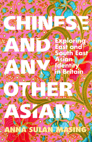 Chinese and Any Other Asian: Exploring East and South East Asian Identity in Britain book cover by Anna Sulan Masing
