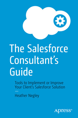 The Salesforce Consultant’s Guide: Tools to Implement or Improve Your Client’s Salesforce Solution book cover by Heather Negley