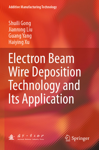 Electron Beam Wire Deposition Technology and Its Application (Additive Manufacturing Technology) book cover by Shuili Gong, Jianrong Liu, Guang Yang, Haiying Xu