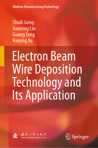 Electron Beam Wire Deposition Technology and Its Application (Additive Manufacturing Technology) book cover by Shuili Gong, Jianrong Liu, Guang Yang, Haiying Xu