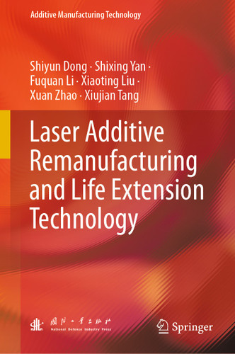 Laser Additive Remanufacturing and Life Extension Technology (Additive Manufacturing Technology) book cover by Shiyun Dong, Shixing Yan, Fuquan Li, Xiaoting Liu, Xuan Zhao, Xiujian Tang