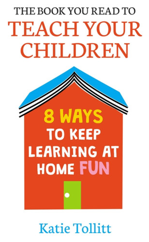 The Book You Read to Teach Your Children: 8 Ways to Keep Learning at Home Fun book cover by Katie Tollitt