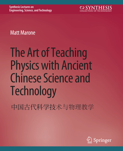 The Art of Teaching Physics with Ancient Chinese Science and Technology (Synthesis Lectures on Engineering, Science, and Technology) book cover by Matt Marone