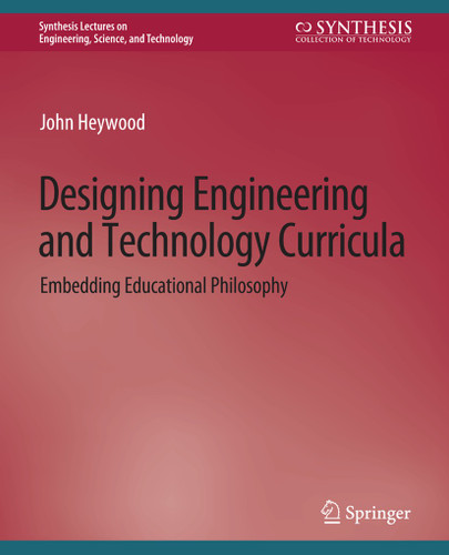 Designing Engineering and Technology Curricula: Embedding Educational Philosophy (Synthesis Lectures on Engineering, Science, and Technology) book cover by John Heywood