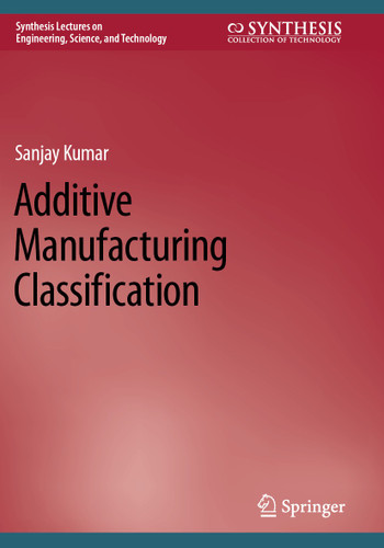 Additive Manufacturing Classification (Synthesis Lectures on Engineering, Science, and Technology) book cover by Sanjay Kumar