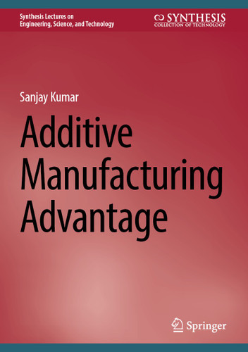 Additive Manufacturing Advantage (Synthesis Lectures on Engineering, Science, and Technology) book cover by Sanjay Kumar