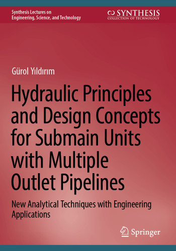 Hydraulic Principles and Design Concepts for Submain Units with Multiple Outlet Pipelines: New Analytical Techniques with Engineering Applications (Synthesis Lectures on Engineering, Science, and Technology) book cover by Gürol Yıldırım