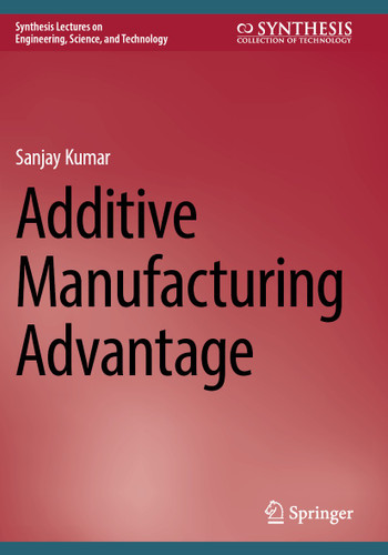 Additive Manufacturing Advantage (Synthesis Lectures on Engineering, Science, and Technology) book cover by Sanjay Kumar