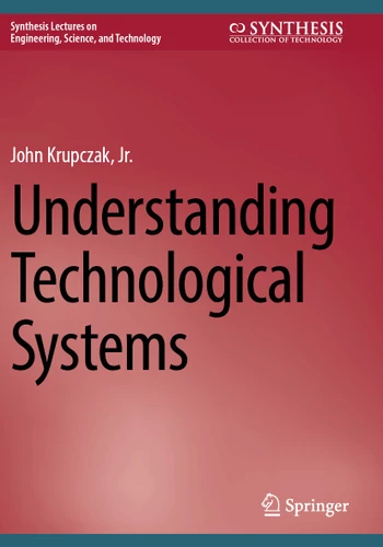 Understanding Technological Systems (Synthesis Lectures on Engineering, Science, and Technology) book cover by John Krupczak, Jr.