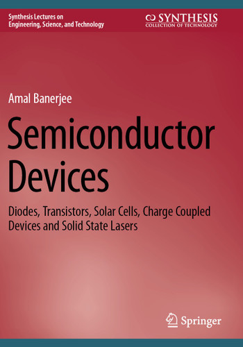 Semiconductor Devices: Diodes, Transistors, Solar Cells, Charge Coupled Devices and Solid State Lasers (Synthesis Lectures on Engineering, Science, and Technology) book cover by Amal Banerjee