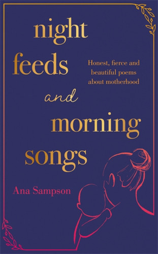 Night Feeds and Morning Songs: Honest, fierce and beautiful poems about motherhood book cover by Ana Sampson