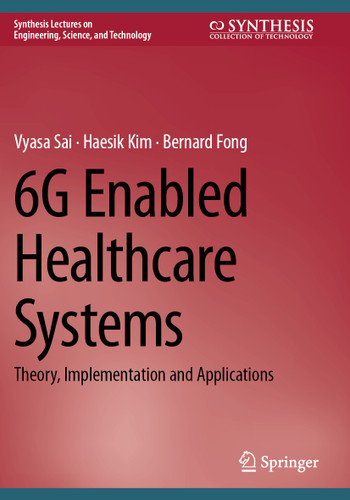 6G Enabled Healthcare Systems: Theory, Implementation and Applications (Synthesis Lectures on Engineering, Science, and Technology) book cover by Vyasa Sai, Haesik Kim, Bernard Fong