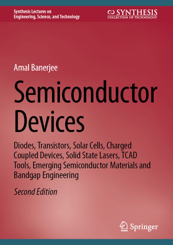 Semiconductor Devices: Diodes, Transistors, Solar Cells, Charged Coupled Devices, Solid State Lasers, TCAD Tools, Emerging Semiconductor Materials and Bandgap Engineering (Synthesis Lectures on Engineering, Science, and Technology) book cover by Amal Banerjee