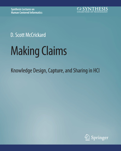 Making Claims: Knowledge Design, Capture, and Sharing in HCI (Synthesis Lectures on Human-Centered Informatics) book cover by D. Scott McCrickard
