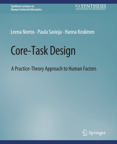 Core-Task Design: A Practice-Theory Approach to Human Factors (Synthesis Lectures on Human-Centered Informatics) book cover by Leena Norros, Paula Savioja, Hanna Koskinen