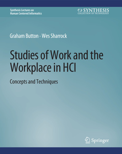 Studies of Work and the Workplace in HCI: Concepts and Techniques (Synthesis Lectures on Human-Centered Informatics) book cover by Graham Button, Wes Sharrock
