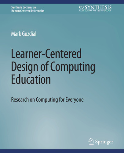 Learner-Centered Design of Computing Education: Research on Computing for Everyone (Synthesis Lectures on Human-Centered Informatics) book cover by Mark Guzdial