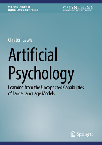 Artificial Psychology: Learning from the Unexpected Capabilities of Large Language Models (Synthesis Lectures on Human-Centered Informatics) book cover by Clayton Lewis