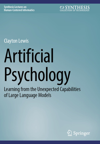 Artificial Psychology: Learning from the Unexpected Capabilities of Large Language Models (Synthesis Lectures on Human-Centered Informatics) book cover by Clayton Lewis
