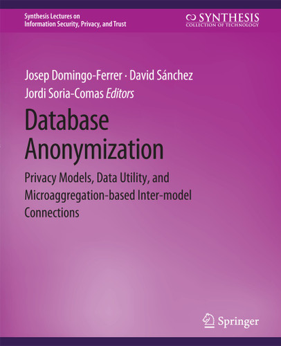 Database Anonymization: Privacy Models, Data Utility, and Microaggregation-based Inter-model Connections (Synthesis Lectures on Information Security, Privacy, and Trust) book cover by Josep Domingo-Ferrer, David Sánchez, Jordi Soria-Comas
