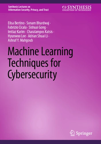 Machine Learning Techniques for Cybersecurity (Synthesis Lectures on Information Security, Privacy, and Trust) book cover by Elisa Bertino, Sonam Bhardwaj, Fabrizio Cicala, Sishuai Gong, Imtiaz Karim, Charalampos Katsis, Hyunwoo Lee, Adrian Shuai Li, Ashraf Y. Mahgoub