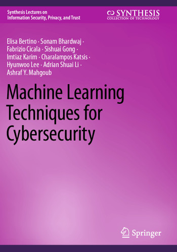 Machine Learning Techniques for Cybersecurity (Synthesis Lectures on Information Security, Privacy, and Trust) book cover by Elisa Bertino, Sonam Bhardwaj, Fabrizio Cicala, Sishuai Gong, Imtiaz Karim, Charalampos Katsis, Hyunwoo Lee, Adrian Shuai Li, Ashraf Y. Mahgoub