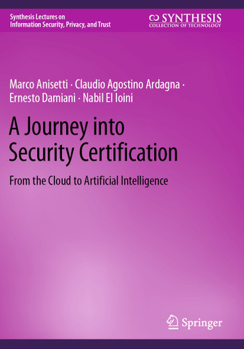 A Journey into Security Certification: From the Cloud to Artificial Intelligence (Synthesis Lectures on Information Security, Privacy, and Trust) book cover by Marco Anisetti, Claudio Agostino Ardagna, Ernesto Damiani, Nabil El Ioini