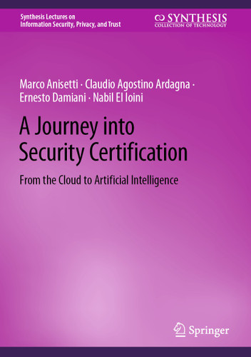 A Journey into Security Certification: From the Cloud to Artificial Intelligence (Synthesis Lectures on Information Security, Privacy, and Trust) book cover by Marco Anisetti, Claudio Agostino Ardagna, Ernesto Damiani, Nabil El Ioini