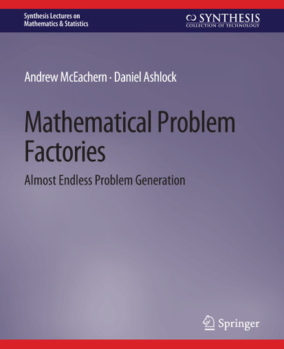 Mathematical Problem Factories: Almost Endless Problem Generation (Synthesis Lectures on Mathematics & Statistics) book cover by Andrew McEachern, Daniel Ashlock