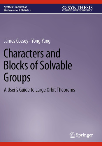 Characters and Blocks of Solvable Groups: A User’s Guide to Large Orbit Theorems (Synthesis Lectures on Mathematics & Statistics) book cover by James Cossey, Yong Yang