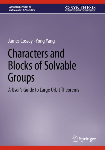 Characters and Blocks of Solvable Groups: A User’s Guide to Large Orbit Theorems (Synthesis Lectures on Mathematics & Statistics) book cover by James Cossey, Yong Yang