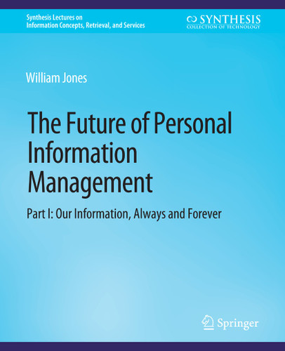 The Future of Personal Information Management, Part I: Our Information, Always and Forever (Synthesis Lectures on Information Concepts, Retrieval, and Services) book cover by William Jones