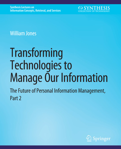 Transforming Technologies to Manage Our Information: The Future of Personal Information Management, Part 2 (Synthesis Lectures on Information Concepts, Retrieval, and Services) book cover by William Jones