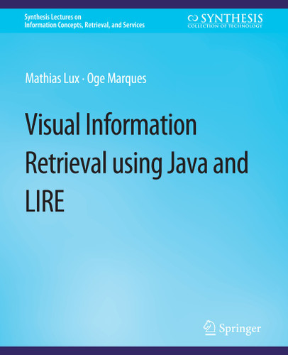 Visual Information Retrieval Using Java and LIRE (Synthesis Lectures on Information Concepts, Retrieval, and Services) book cover by Mathias Lux, Oge Marques