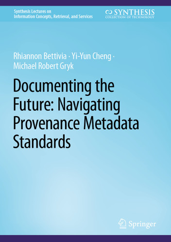 Documenting the Future: Navigating Provenance Metadata Standards (Synthesis Lectures on Information Concepts, Retrieval, and Services) book cover by Rhiannon Bettivia, Yi-Yun Cheng, Michael Robert Gryk