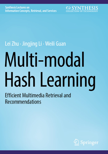 Multi-modal Hash Learning: Efficient Multimedia Retrieval and Recommendations (Synthesis Lectures on Information Concepts, Retrieval, and Services) book cover by Lei Zhu, Jingjing Li, Weili Guan