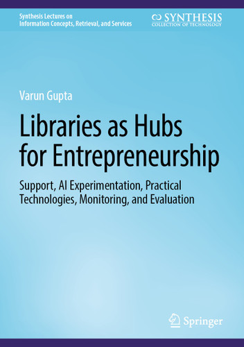 Libraries as Hubs for Entrepreneurship: Support, AI Experimentation, Practical Technologies, Monitoring, and Evaluation (Synthesis Lectures on Information Concepts, Retrieval, and Services) book cover by Varun Gupta