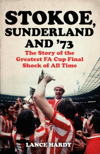 Stokoe, Sunderland and 73: The Story Of the Greatest FA Cup Final Shock of All Time book cover by Lance Hardy