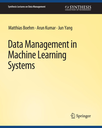 Data Management in Machine Learning Systems (Synthesis Lectures on Data Management) book cover by Matthias Boehm, Arun Kumar, Jun Yang