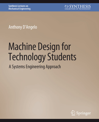 Machine Design for Technology Students: A Systems Engineering Approach (Synthesis Lectures on Mechanical Engineering) book cover by Anthony D'Angelo Jr.