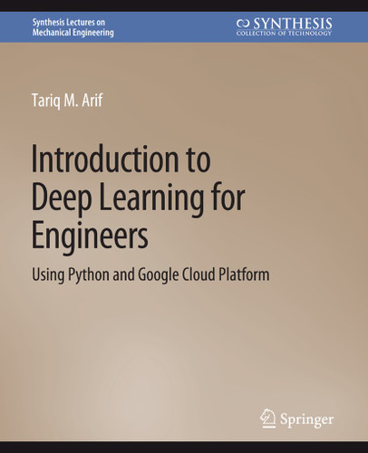 Introduction to Deep Learning for Engineers: Using Python and Google Cloud Platform (Synthesis Lectures on Mechanical Engineering) book cover by Tariq M. Arif