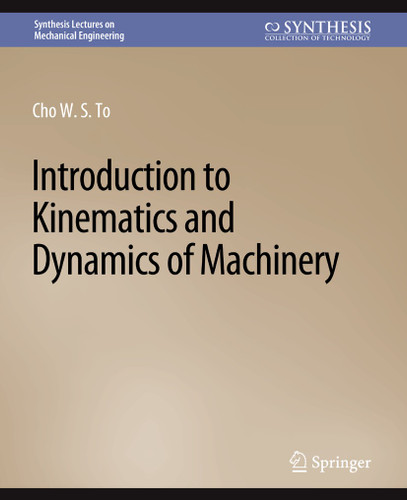 Introduction to Kinematics and Dynamics of Machinery (Synthesis Lectures on Mechanical Engineering) book cover by Cho W. S. To