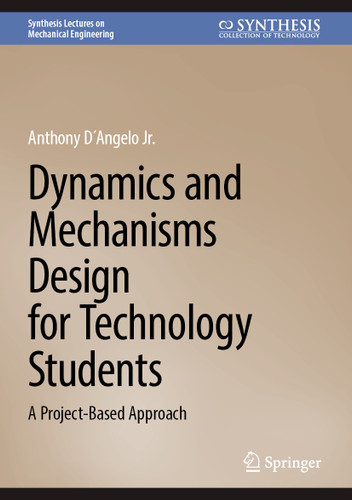 Dynamics and Mechanisms Design for Technology Students: A Project-Based Approach (Synthesis Lectures on Mechanical Engineering) book cover by Anthony D´Angelo Jr.