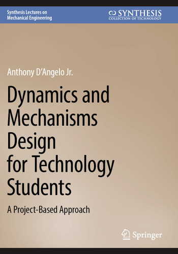Dynamics and Mechanisms Design for Technology Students: A Project-Based Approach (Synthesis Lectures on Mechanical Engineering) book cover by Anthony D´Angelo Jr.