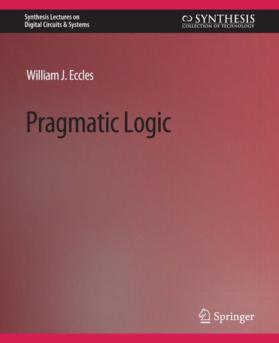 Pragmatic Logic (Synthesis Lectures on Digital Circuits & Systems) book cover by William J. Eccles