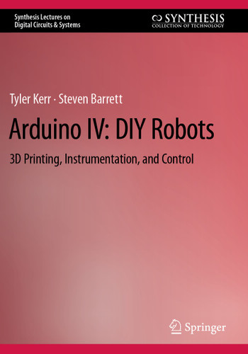 Arduino IV: DIY Robots: 3D Printing, Instrumentation, and Control (Synthesis Lectures on Digital Circuits & Systems) book cover by Tyler Kerr, Steven Barrett
